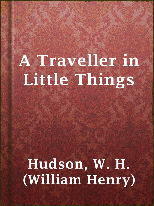 Title details for A Traveller in Little Things by W. H. (William Henry) Hudson - Available